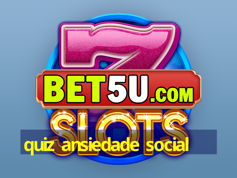 quiz ansiedade social